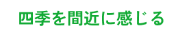四季を間近に感じる